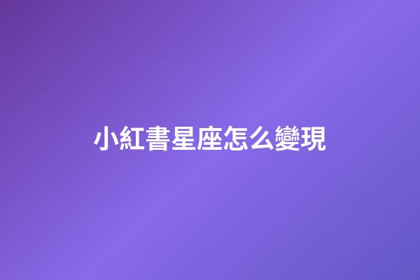 小紅書星座怎么變現-第1張-星座運勢-玄機派