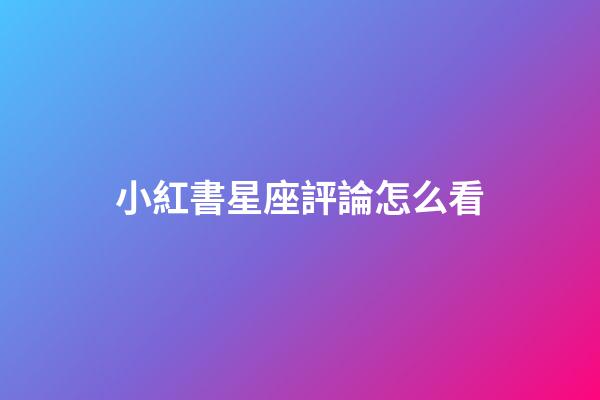 小紅書星座評論怎么看-第1張-星座運勢-玄機派