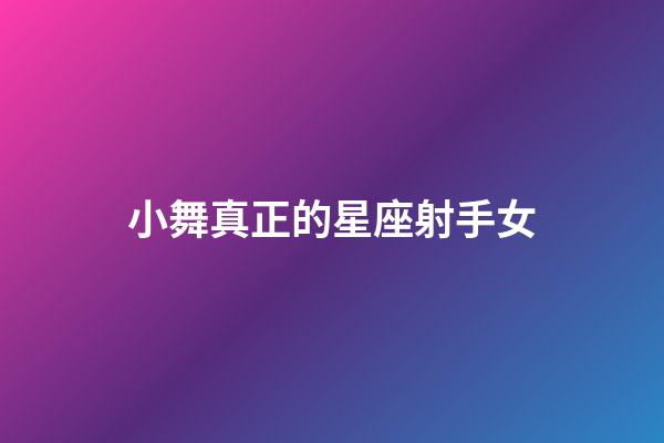小舞真正的星座射手女-第1張-星座運勢-玄機派