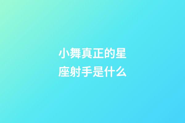 小舞真正的星座射手是什么-第1張-星座運勢-玄機派