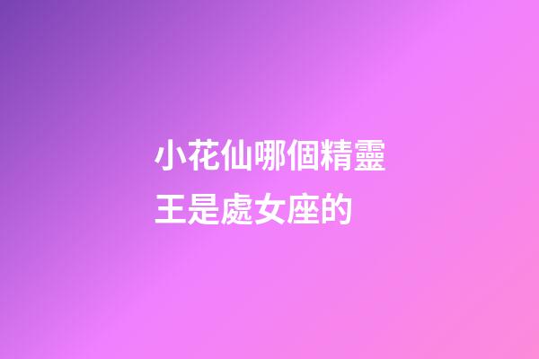 小花仙哪個精靈王是處女座的