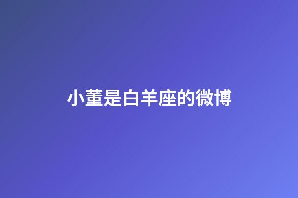 小董是白羊座的微博-第1張-星座運勢-玄機派