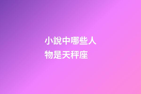 小說中哪些人物是天秤座-第1張-星座運(yùn)勢-玄機(jī)派