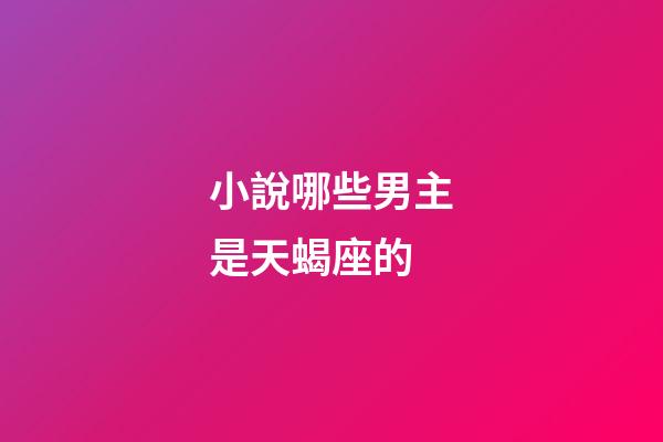 小說哪些男主是天蝎座的-第1張-星座運勢-玄機派