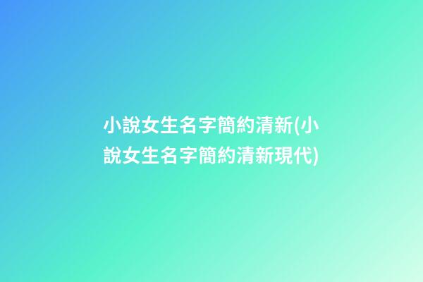 小說女生名字簡約清新(小說女生名字簡約清新現代)
