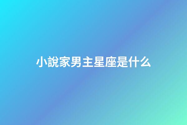 小說家男主星座是什么-第1張-星座運(yùn)勢(shì)-玄機(jī)派