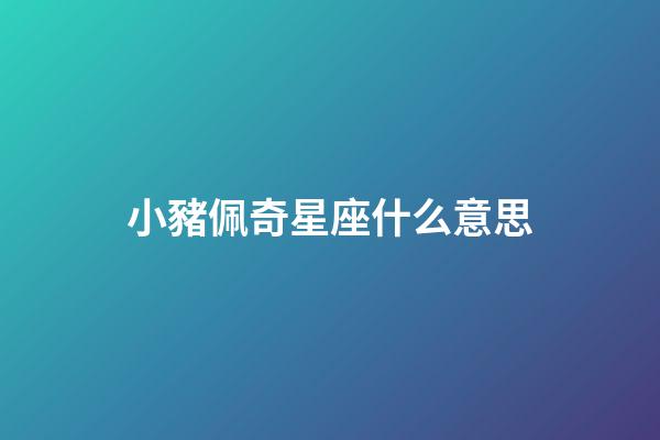 小豬佩奇星座什么意思