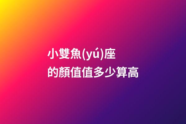 小雙魚(yú)座的顏值值多少算高