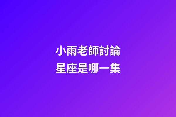 小雨老師討論星座是哪一集-第1張-星座運勢-玄機派