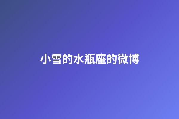 小雪的水瓶座的微博-第1張-星座運勢-玄機派