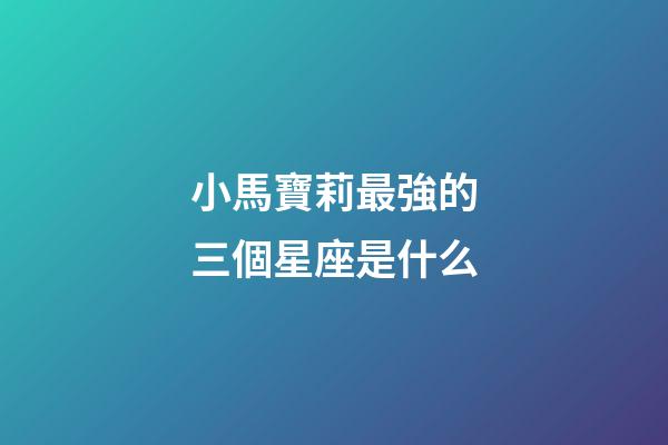 小馬寶莉最強的三個星座是什么-第1張-星座運勢-玄機派