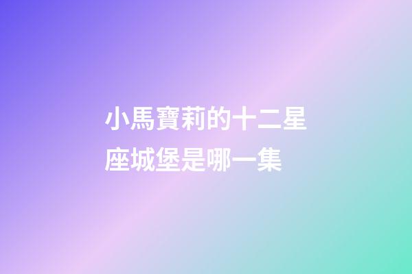 小馬寶莉的十二星座城堡是哪一集