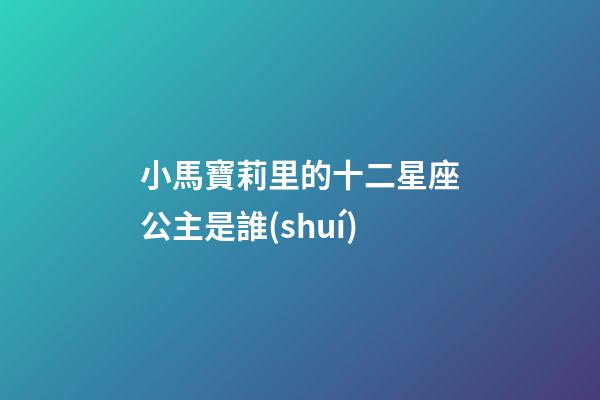 小馬寶莉里的十二星座公主是誰(shuí)