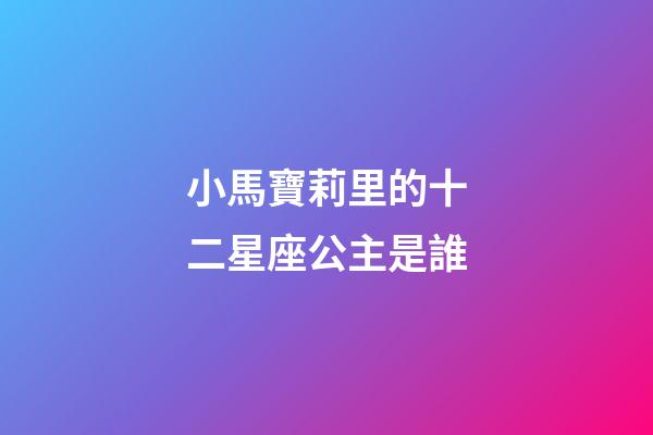 小馬寶莉里的十二星座公主是誰-第1張-星座運勢-玄機派