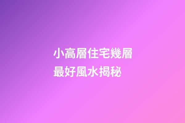 小高層住宅幾層最好風水揭秘