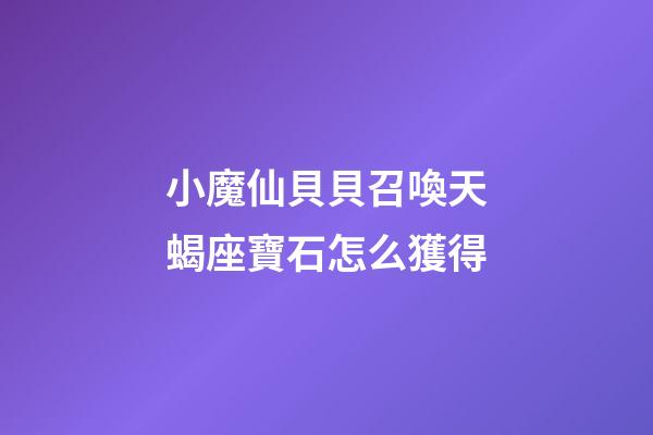 小魔仙貝貝召喚天蝎座寶石怎么獲得