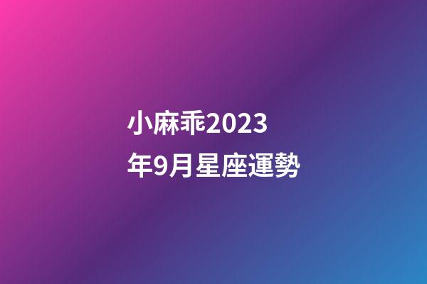 小麻乖2023年9月星座運勢-第1張-星座運勢-玄機派