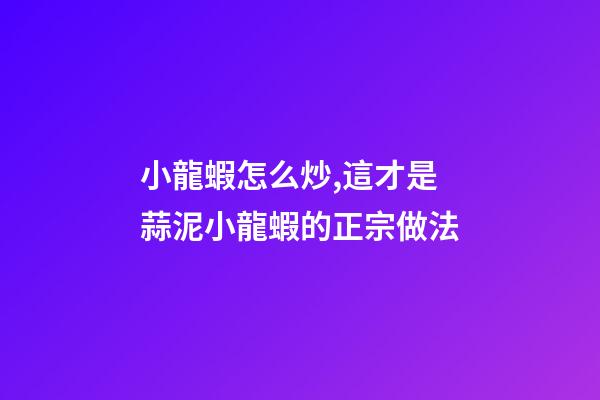 小龍蝦怎么炒,這才是蒜泥小龍蝦的正宗做法-第1張-觀點-玄機派