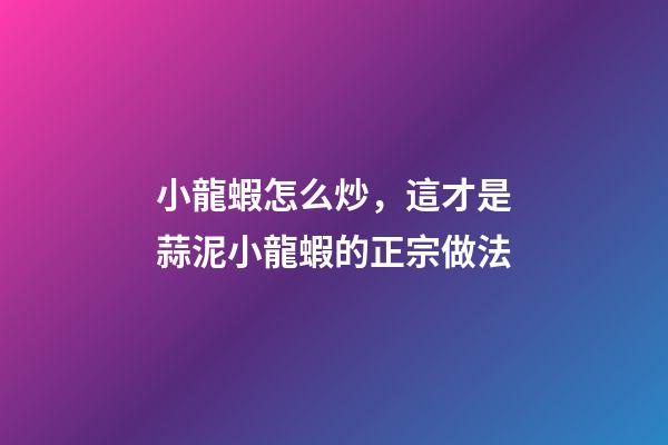 小龍蝦怎么炒，這才是蒜泥小龍蝦的正宗做法-第1張-觀點-玄機派