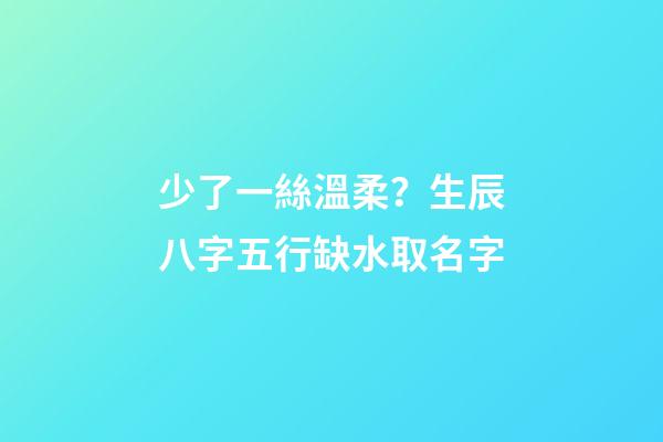 少了一絲溫柔？生辰八字五行缺水取名字