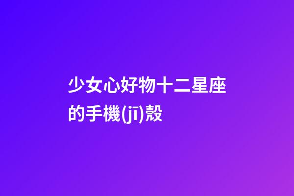 少女心好物十二星座的手機(jī)殼-第1張-星座運(yùn)勢-玄機(jī)派