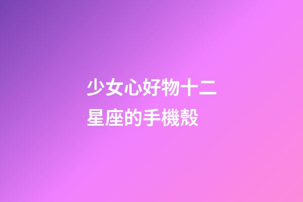 少女心好物十二星座的手機殼