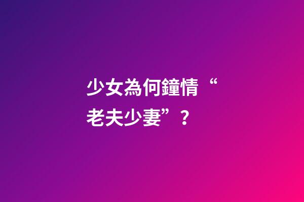 少女為何鐘情“老夫少妻”？