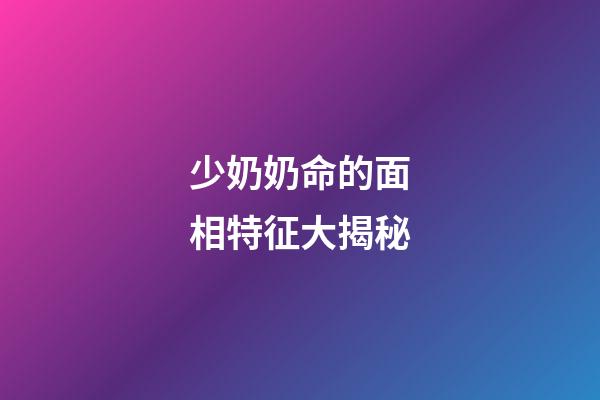少奶奶命的面相特征大揭秘