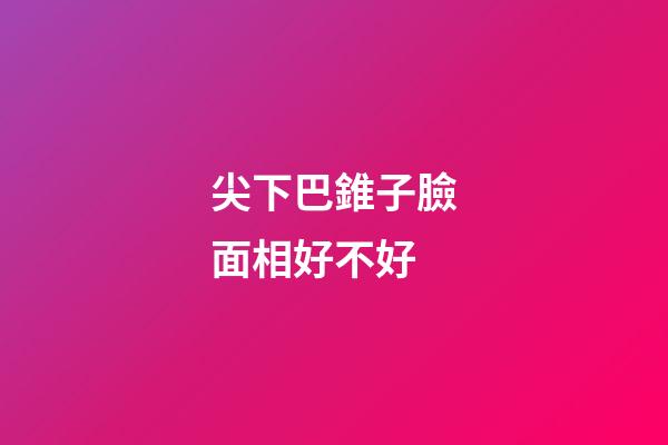 尖下巴錐子臉面相好不好