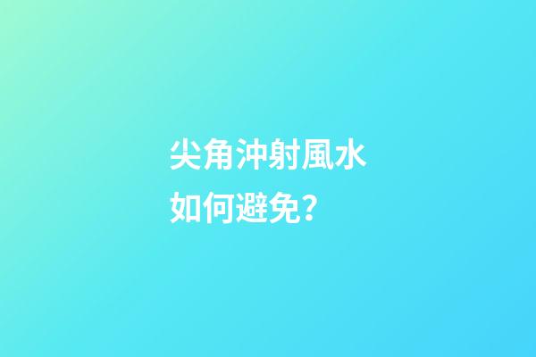尖角沖射風水如何避免？