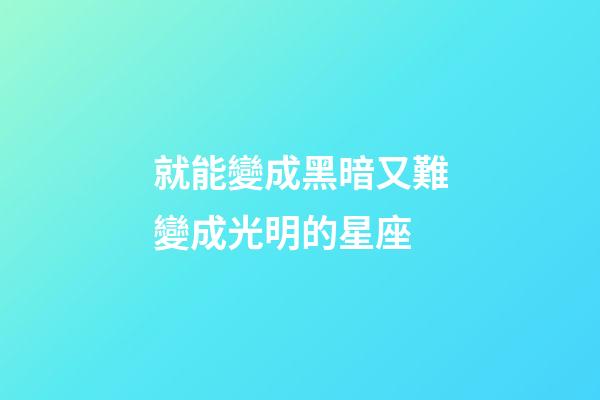 就能變成黑暗又難變成光明的星座-第1張-星座運(yùn)勢-玄機(jī)派