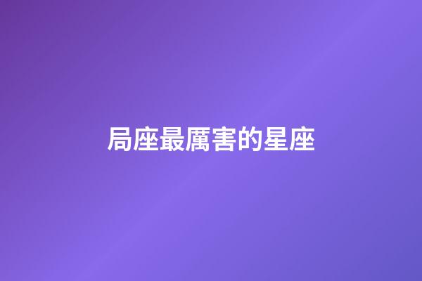 局座最厲害的星座-第1張-星座運勢-玄機派
