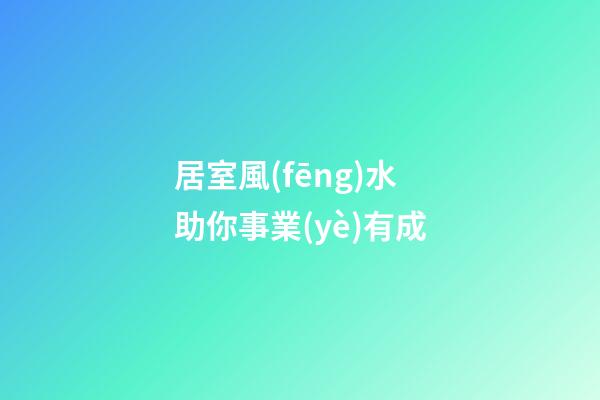 居室風(fēng)水助你事業(yè)有成