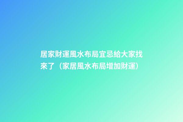 居家財運風水布局宜忌給大家找來了（家居風水布局增加財運）