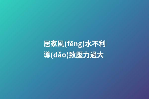 居家風(fēng)水不利導(dǎo)致壓力過大