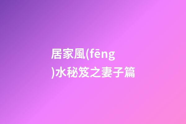 居家風(fēng)水秘笈之妻子篇