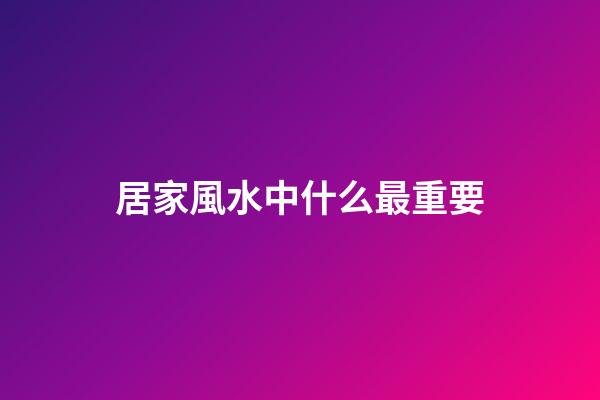 居家風水中什么最重要