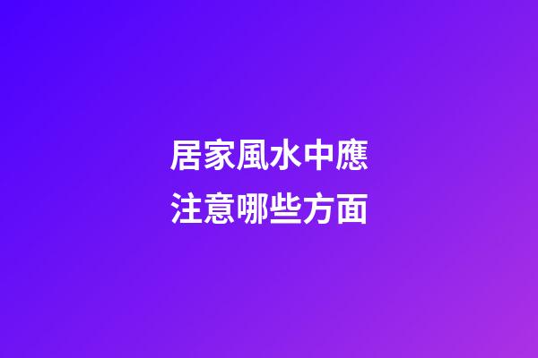 居家風水中應注意哪些方面
