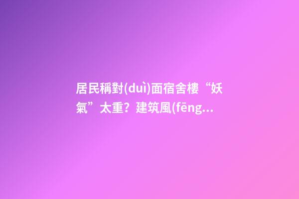 居民稱對(duì)面宿舍樓“妖氣”太重？建筑風(fēng)水你不得不知的原則（住一樓陰氣重）