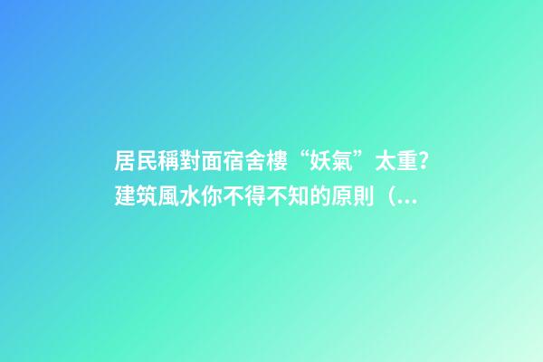 居民稱對面宿舍樓“妖氣”太重？建筑風水你不得不知的原則（住一樓陰氣重）