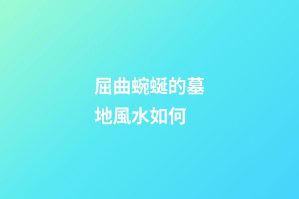 屈曲蜿蜒的墓地風水如何