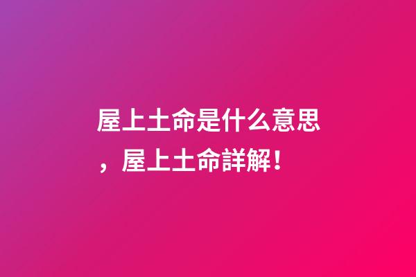 屋上土命是什么意思，屋上土命詳解！
