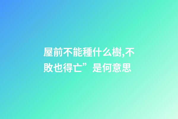 屋前不能種什么樹,不敗也得亡”是何意思-第1張-觀點-玄機派