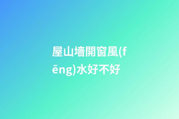 屋山墻開窗風(fēng)水好不好