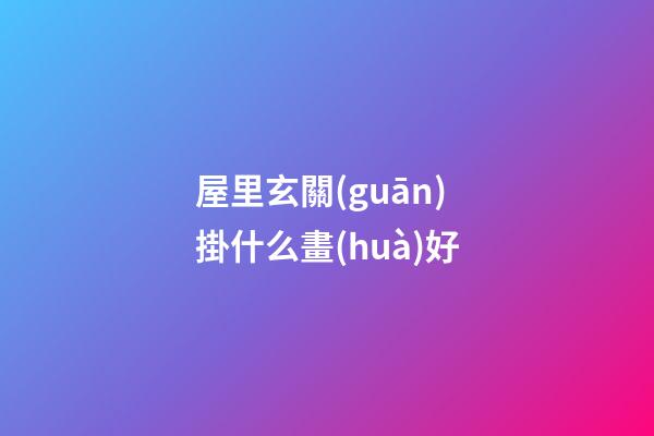 屋里玄關(guān)掛什么畫(huà)好