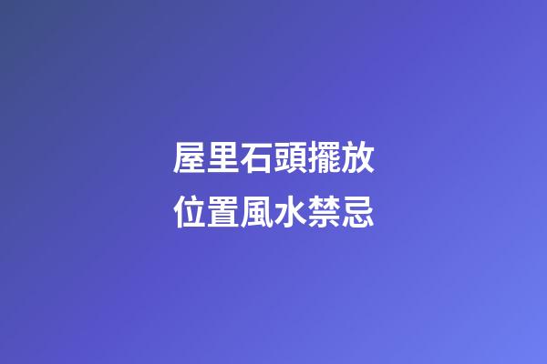 屋里石頭擺放位置風水禁忌