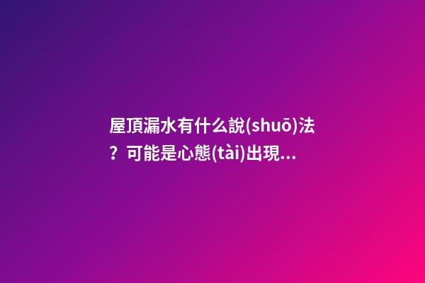 屋頂漏水有什么說(shuō)法？可能是心態(tài)出現(xiàn)了問(wèn)題