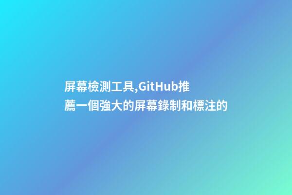 屏幕檢測工具,GitHub推薦一個強大的屏幕錄制和標注的-第1張-觀點-玄機派