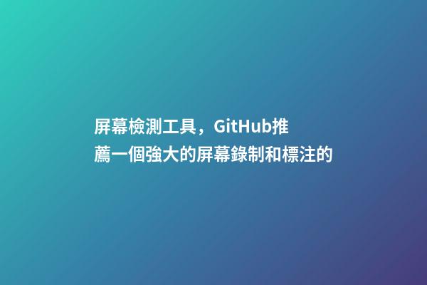 屏幕檢測工具，GitHub推薦一個強大的屏幕錄制和標注的-第1張-觀點-玄機派