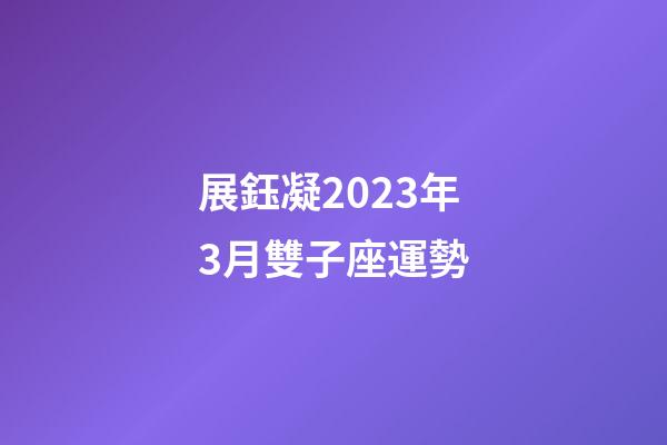 展鈺凝2023年3月雙子座運勢-第1張-星座運勢-玄機派